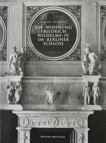 Hegholz, Fabian. Die Wohnung Friedrich Wilhelms IV.