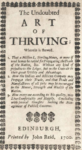 The Undoubted Art of Thriving; Wherein is Shewed. I. That a Million L. Sterling Money... May be Raised for Propogating the Trade of the Nation... 2. How the Indian and African Company May Propogate their Trade... [and] May be Encouraged to Honour, Strength and Wealth of the Nation..., FIRST EDITION, Edinburgh, John Reid, 1700 DONALDSON (JAMES)